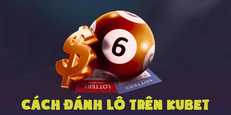 Cách đánh lô trên Kubet