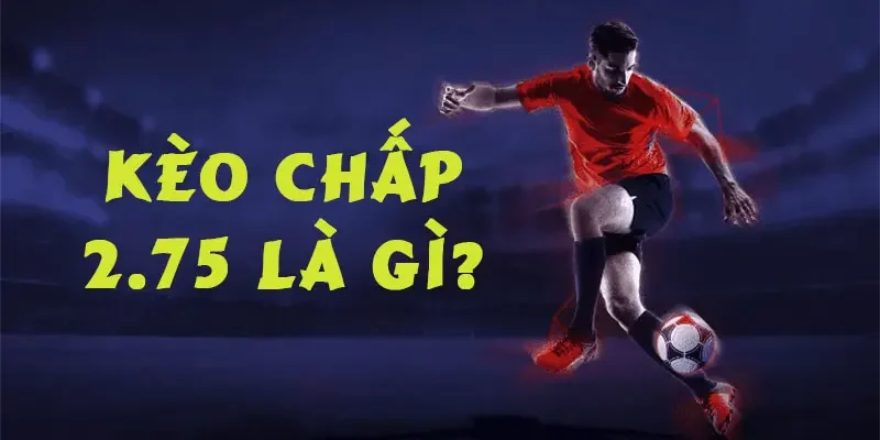 Kèo chấp 2.75 là gì