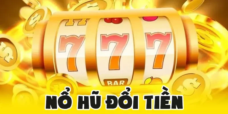 Nổ hũ đổi tiền