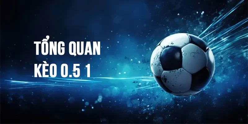 Hiểu về kèo 0.5 1