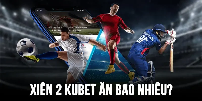 xiên 2 Kubet ăn bao nhiêu