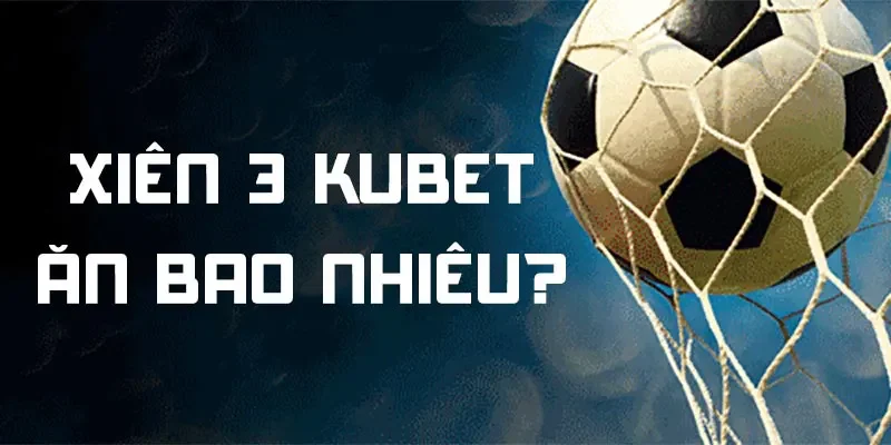 xiên 3 Kubet ăn bao nhiêu